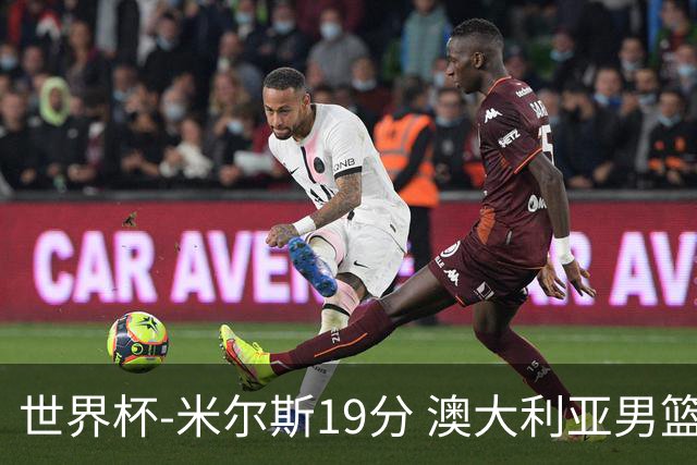 世界杯-米尔斯19分 澳大利亚男篮大胜格鲁吉亚