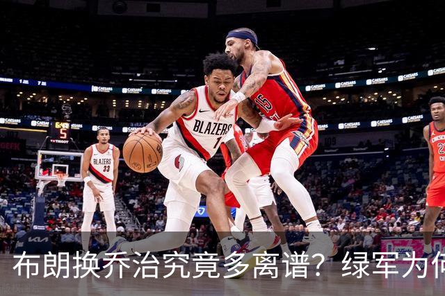 布朗换乔治究竟多离谱？绿军为何决意自毁前程