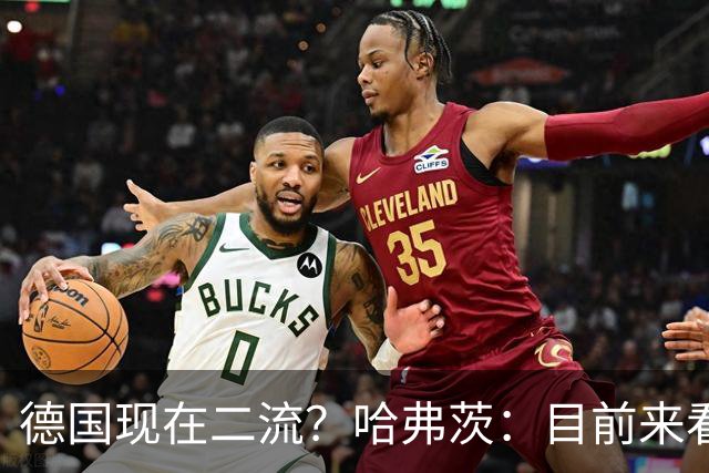 德国现在二流？哈弗茨：目前来看是这样，我们的表现配不上晋级