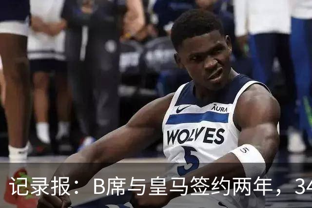 记录报：B席与皇马签约两年，34岁自由身离队可能回归本菲卡
