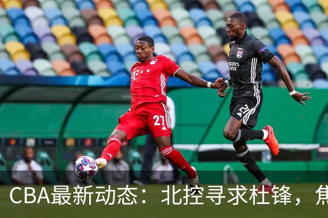 CBA最新动态：北控寻求杜锋，焦泊乔急于离队，朱芳雨重拾旧将